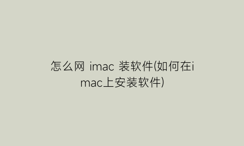 怎么网imac装软件(如何在imac上安装软件)